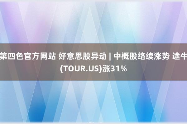 第四色官方网站 好意思股异动 | 中概股络续涨势 途牛(TOUR.US)涨31%