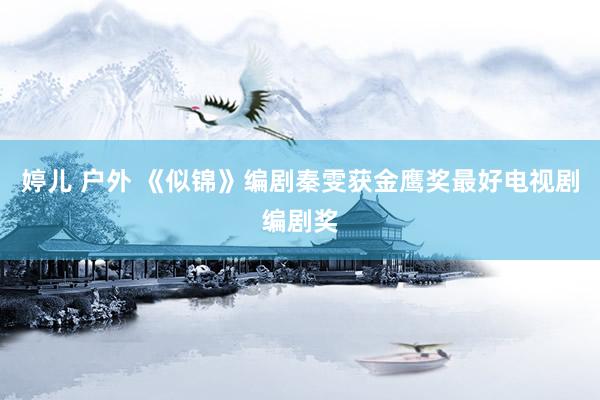 婷儿 户外 《似锦》编剧秦雯获金鹰奖最好电视剧编剧奖