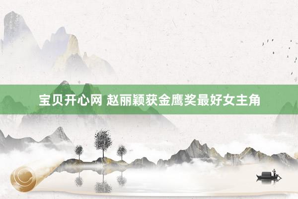 宝贝开心网 赵丽颖获金鹰奖最好女主角