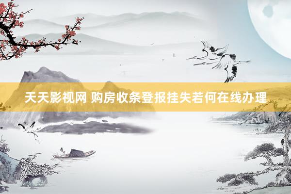 天天影视网 购房收条登报挂失若何在线办理