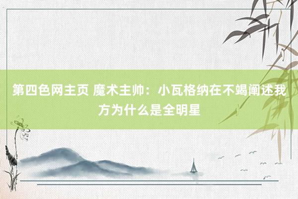 第四色网主页 魔术主帅:小瓦格纳在不竭阐述我方为什么是全明星