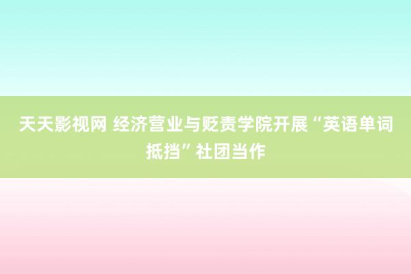 天天影视网 经济营业与贬责学院开展“英语单词抵挡”社团当作