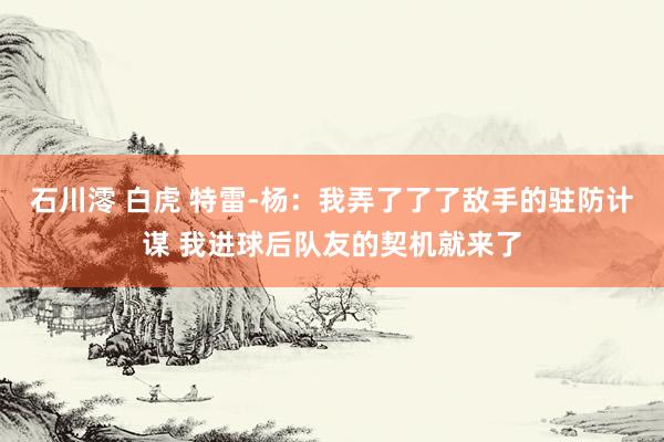 石川澪 白虎 特雷-杨：我弄了了了敌手的驻防计谋 我进球后队友的契机就来了