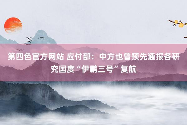 第四色官方网站 应付部：中方也曾预先通报各研究国度“伊鹏三号”复航