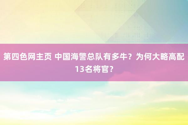 第四色网主页 中国海警总队有多牛？为何大略高配13名将官？