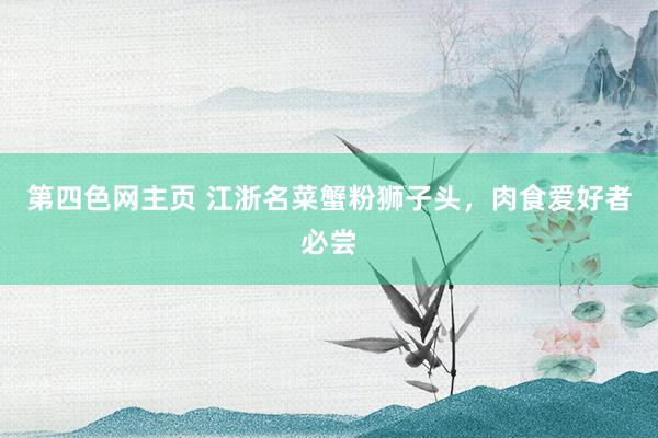 第四色网主页 江浙名菜蟹粉狮子头，肉食爱好者必尝