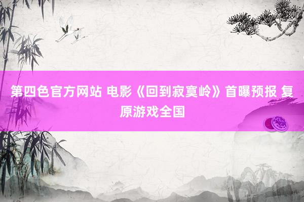 第四色官方网站 电影《回到寂寞岭》首曝预报 复原游戏全国