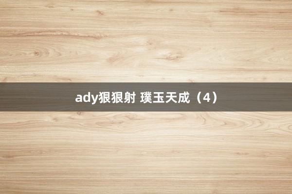 ady狠狠射 璞玉天成（4）