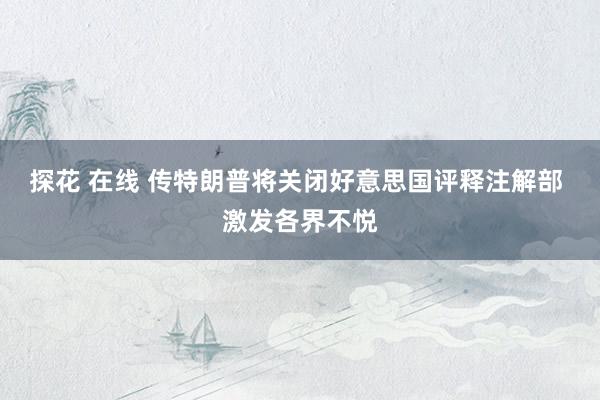 探花 在线 传特朗普将关闭好意思国评释注解部 激发各界不悦