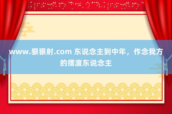 www.狠狠射.com 东说念主到中年，作念我方的摆渡东说念主