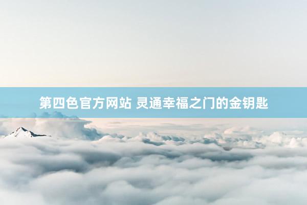 第四色官方网站 灵通幸福之门的金钥匙