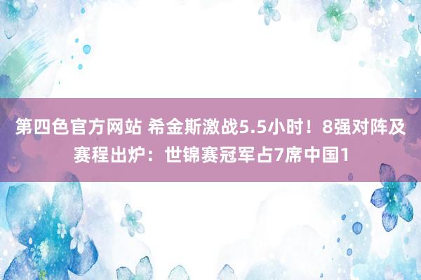 第四色官方网站 希金斯激战5.5小时！8强对阵及赛程出炉：世锦赛冠军占7席中国1