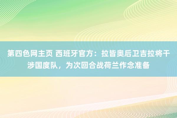 第四色网主页 西班牙官方：拉皆奥后卫吉拉将干涉国度队，为次回合战荷兰作念准备
