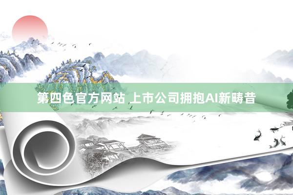 第四色官方网站 上市公司拥抱AI新畴昔