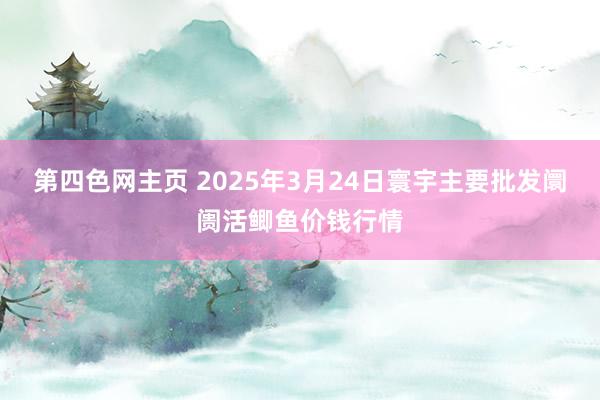 第四色网主页 2025年3月24日寰宇主要批发阛阓活鲫鱼价钱行情