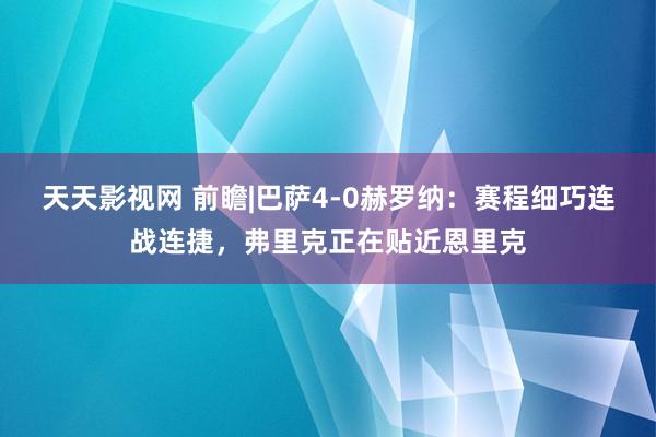 天天影视网 前瞻|巴萨4-0赫罗纳：赛程细巧连战连捷，弗里克正在贴近恩里克