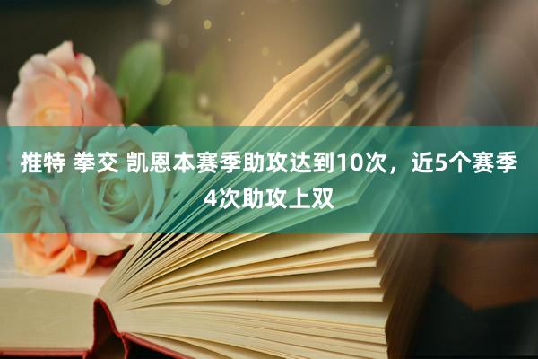 推特 拳交 凯恩本赛季助攻达到10次，近5个赛季4次助攻上双