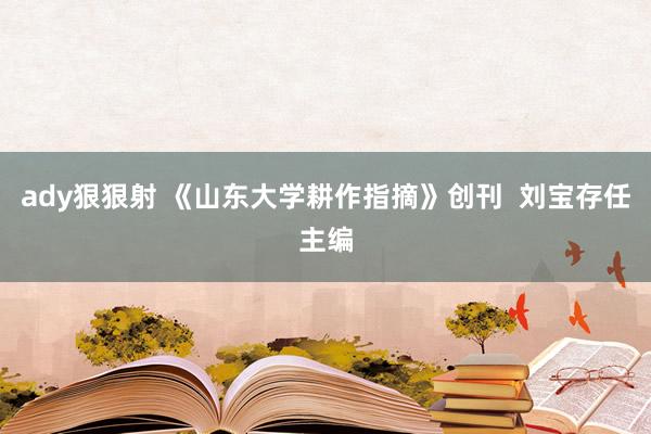 ady狠狠射 《山东大学耕作指摘》创刊  刘宝存任主编