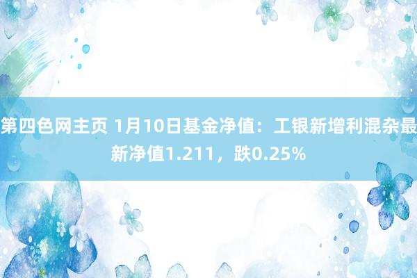 第四色网主页 1月10日基金净值：工银新增利混杂最新净值1.211，跌0.25%