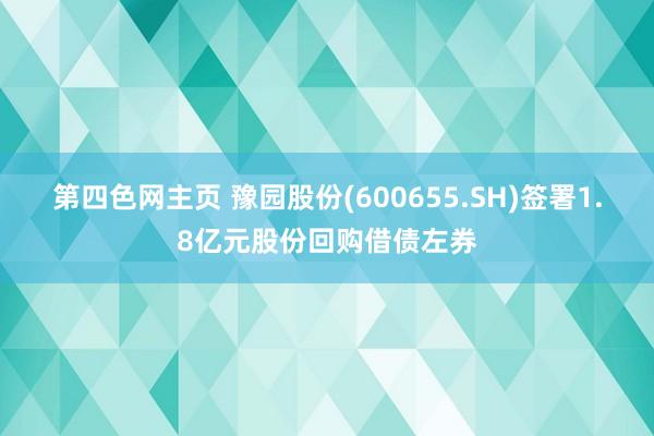 第四色网主页 豫园股份(600655.SH)签署1.8亿元股份回购借债左券