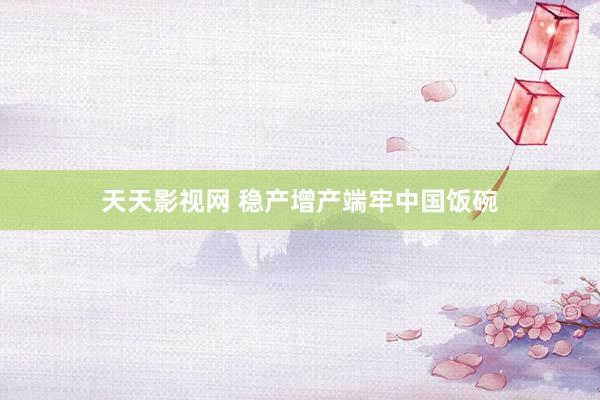 天天影视网 稳产增产端牢中国饭碗