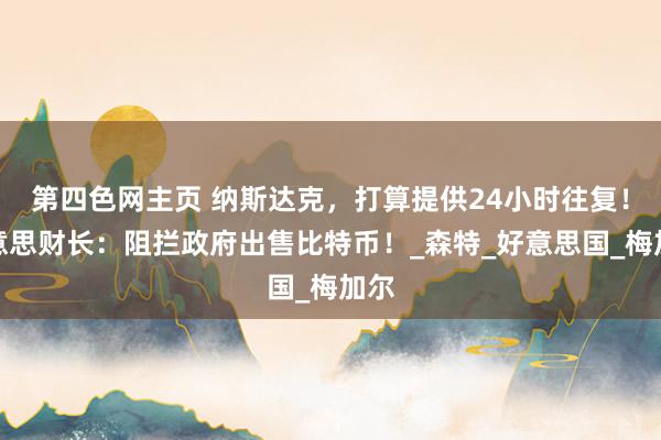 第四色网主页 纳斯达克，打算提供24小时往复！好意思财长：阻拦政府出售比特币！_森特_好意思国_梅加尔