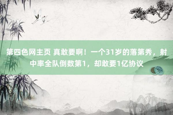 第四色网主页 真敢要啊！一个31岁的落第秀，射中率全队倒数第1，却敢要1亿协议