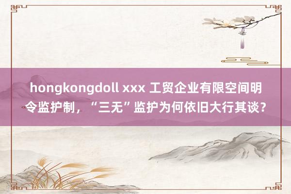 hongkongdoll xxx 工贸企业有限空间明令监护制，“三无”监护为何依旧大行其谈？