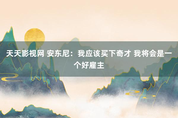 天天影视网 安东尼：我应该买下奇才 我将会是一个好雇主