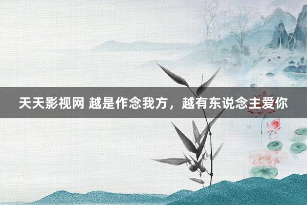 天天影视网 越是作念我方，越有东说念主爱你