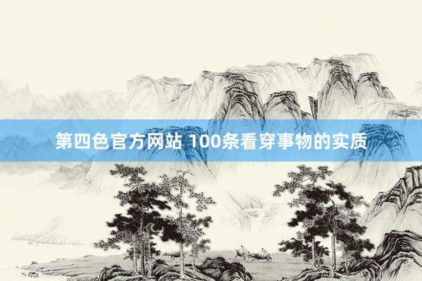 第四色官方网站 100条看穿事物的实质