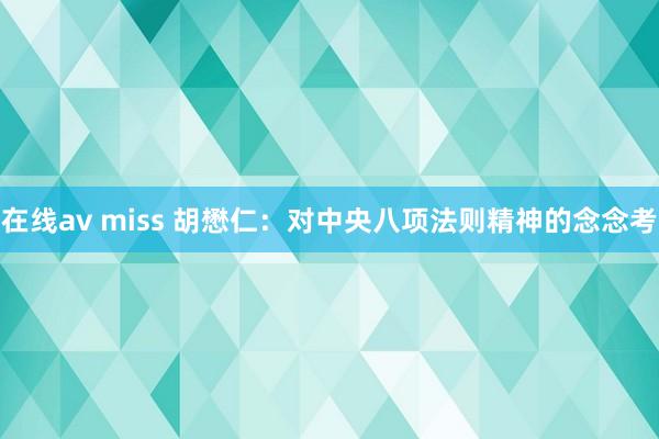 在线av miss 胡懋仁：对中央八项法则精神的念念考