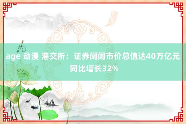 age 动漫 港交所：证券阛阓市价总值达40万亿元 同比增长32%
