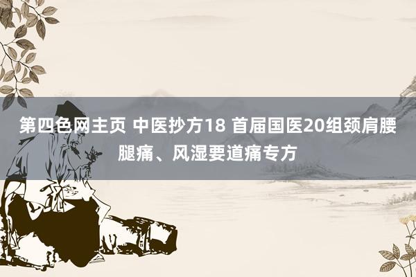 第四色网主页 中医抄方18 首届国医20组颈肩腰腿痛、风湿要道痛专方
