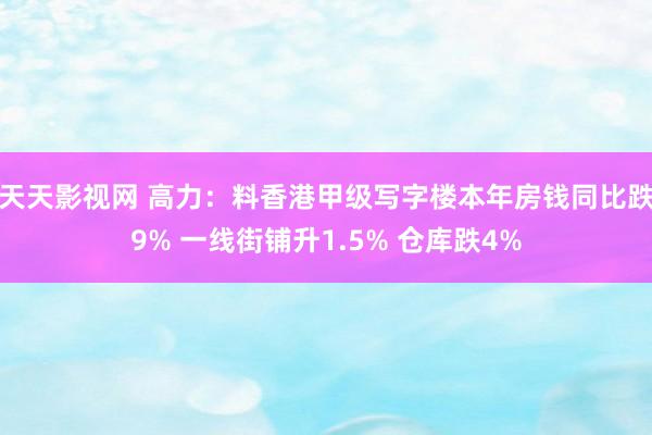 天天影视网 高力：料香港甲级写字楼本年房钱同比跌9% 一线街铺升1.5% 仓库跌4%