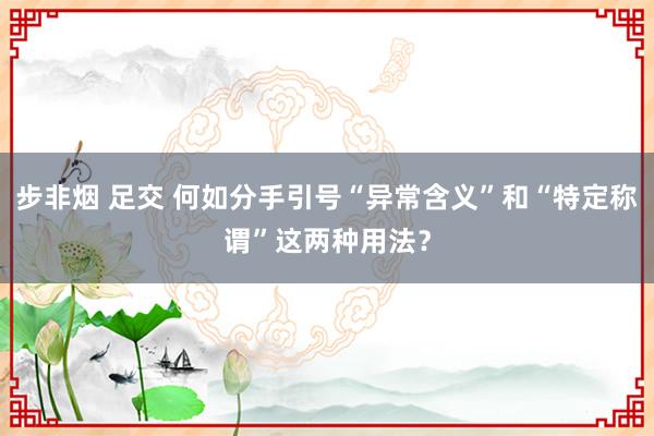 步非烟 足交 何如分手引号“异常含义”和“特定称谓”这两种用法？