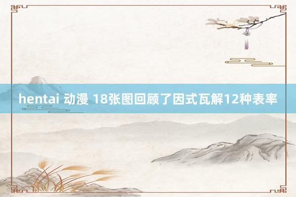 hentai 动漫 18张图回顾了因式瓦解12种表率