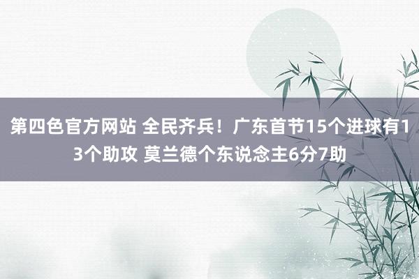 第四色官方网站 全民齐兵！广东首节15个进球有13个助攻 莫兰德个东说念主6分7助