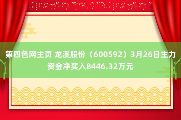第四色网主页 龙溪股份（600592）3月26日主力资金净买入8446.32万元