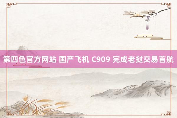 第四色官方网站 国产飞机 C909 完成老挝交易首航