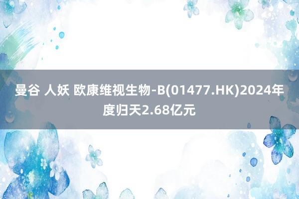 曼谷 人妖 欧康维视生物-B(01477.HK)2024年度归天2.68亿元