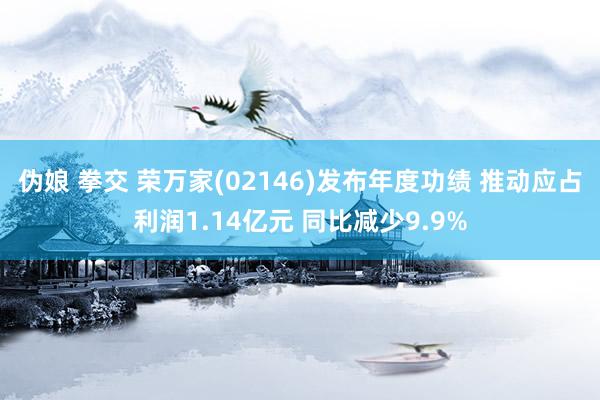 伪娘 拳交 荣万家(02146)发布年度功绩 推动应占利润1.14亿元 同比减少9.9%