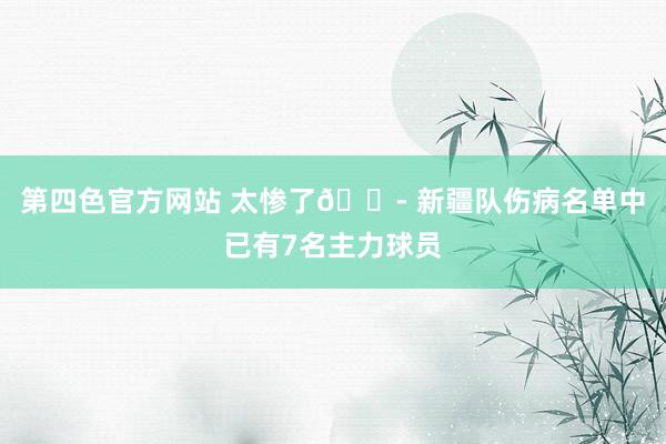 第四色官方网站 太惨了😭 新疆队伤病名单中已有7名主力球员