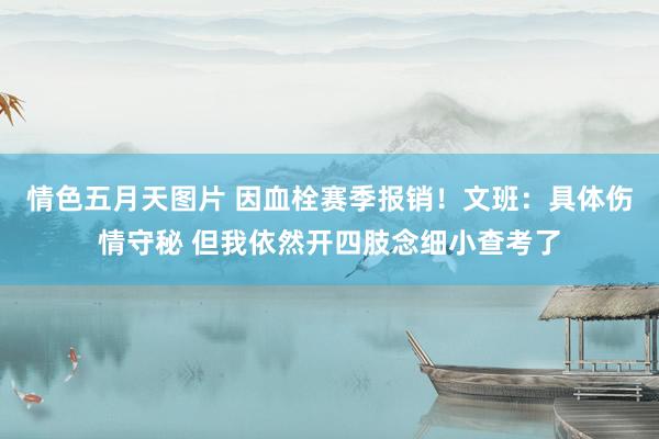 情色五月天图片 因血栓赛季报销！文班：具体伤情守秘 但我依然开四肢念细小查考了