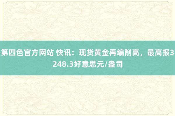 第四色官方网站 快讯：现货黄金再编削高，最高报3248.3好意思元/盎司