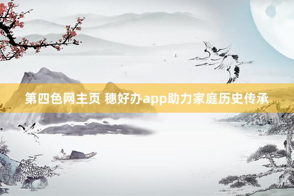 第四色网主页 穗好办app助力家庭历史传承