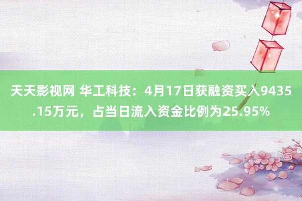 天天影视网 华工科技：4月17日获融资买入9435.15万元，占当日流入资金比例为25.95%