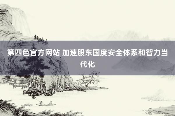 第四色官方网站 加速股东国度安全体系和智力当代化