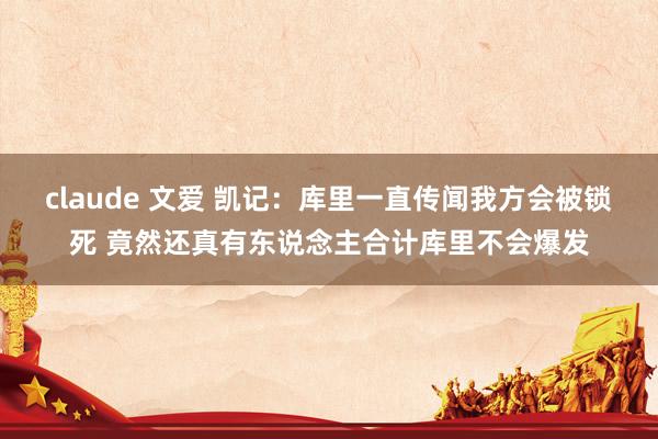 claude 文爱 凯记：库里一直传闻我方会被锁死 竟然还真有东说念主合计库里不会爆发