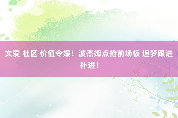 文爱 社区 价值令嫒！波杰姆点抢前场板 追梦跟进补进！